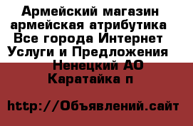 Армейский магазин ,армейская атрибутика - Все города Интернет » Услуги и Предложения   . Ненецкий АО,Каратайка п.